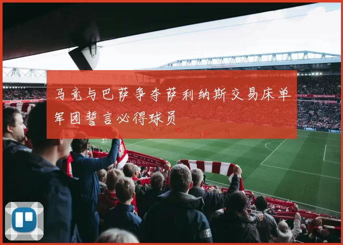 马竞与巴萨争夺萨利纳斯交易床单军团誓言必得球员