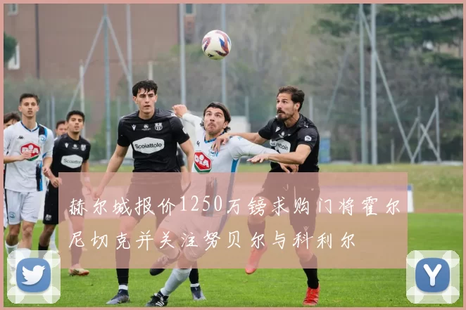 赫尔城报价1250万镑求购门将霍尔尼切克并关注努贝尔与科利尔