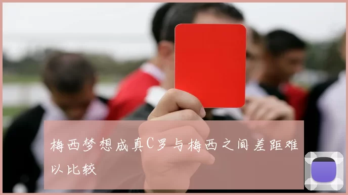 梅西梦想成真C罗与梅西之间差距难以比较
