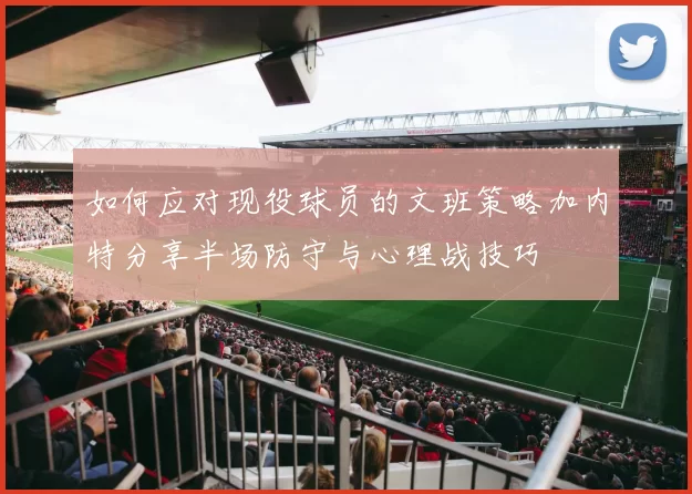 如何应对现役球员的文班策略加内特分享半场防守与心理战技巧