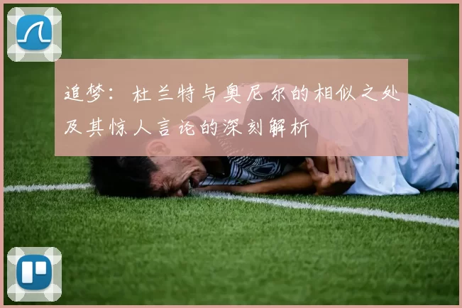 追梦：杜兰特与奥尼尔的相似之处及其惊人言论的深刻解析
